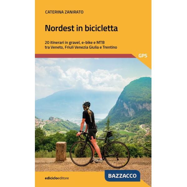 Nordest in bicicletta. 20 itinerari in gravel, e-bike e mtb tra Veneto, Friuli Venezia Giulia e Trentino