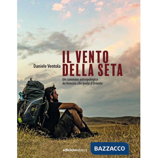 Vento della seta. Un cammino antropologico da Venezia alle porte d'Oriente (Il)