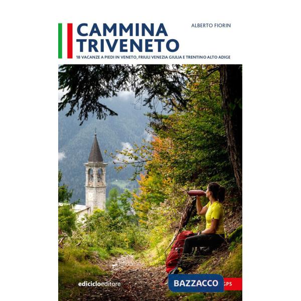 Cammina Triveneto. 18 vacanze a piedi in Veneto, Friuli Venezia Giulia e Trentino Alto Adige