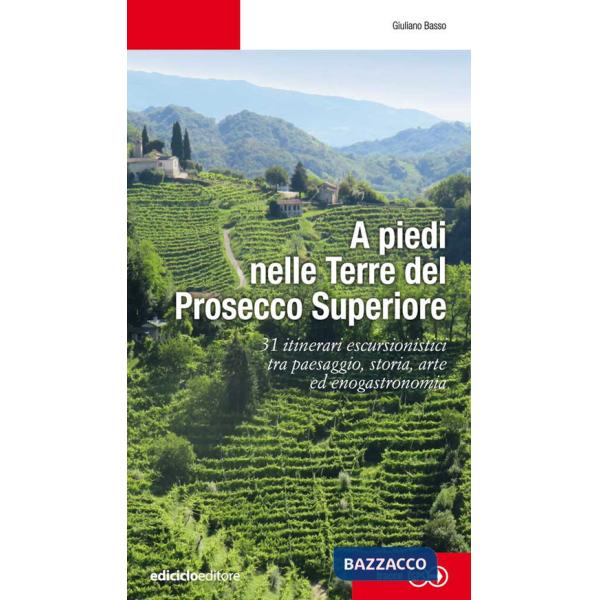 A piedi nelle Terre del Prosecco Superiore. 31 itinerari escursionistici tra paesaggio, storia, arte ed enogastronomia