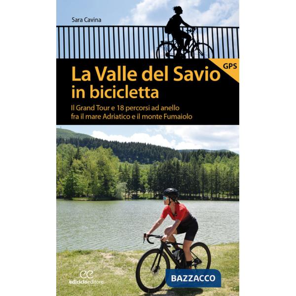 Valle del Savio in bicicletta. Il Grand tour e 18 percorsi ad anello fra il mare Adriatico e il monte Fumaiolo (La)