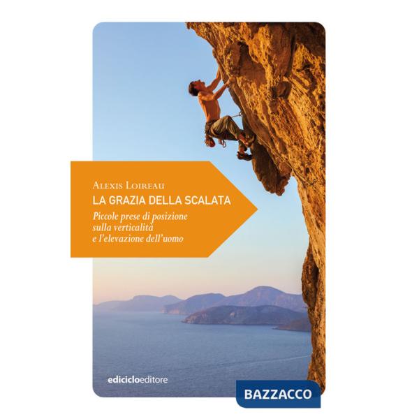 Grazia della scalata. Piccole prese di posizione sulla verticalità e l'elevazione dell'uomo (La)