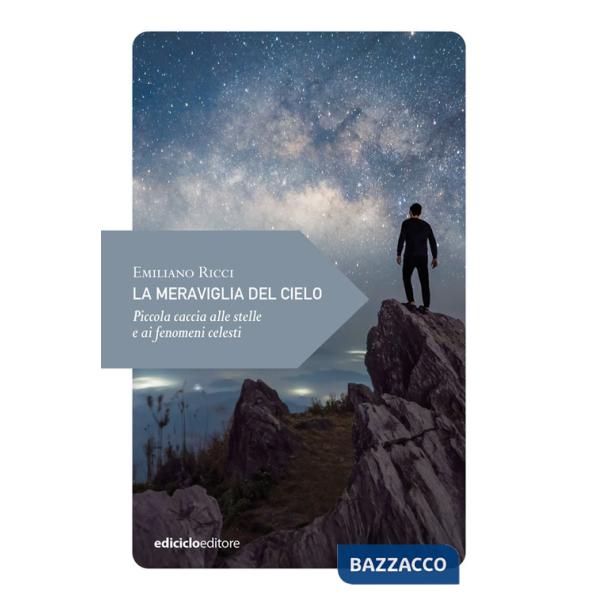 Meraviglia del cielo. Piccola caccia alle stelle e ai fenomeni celesti (La)