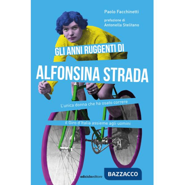Anni ruggenti di Alfonsina Strada. L'unica donna che ha osato correre il Giro d'Italia assieme agli uomini (Gli)