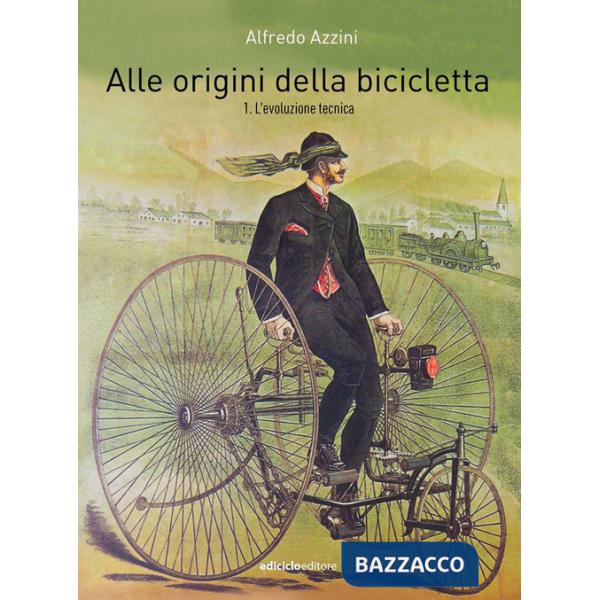 Alle origini della bicicletta. Vol. 1: L' evoluzione tecnica