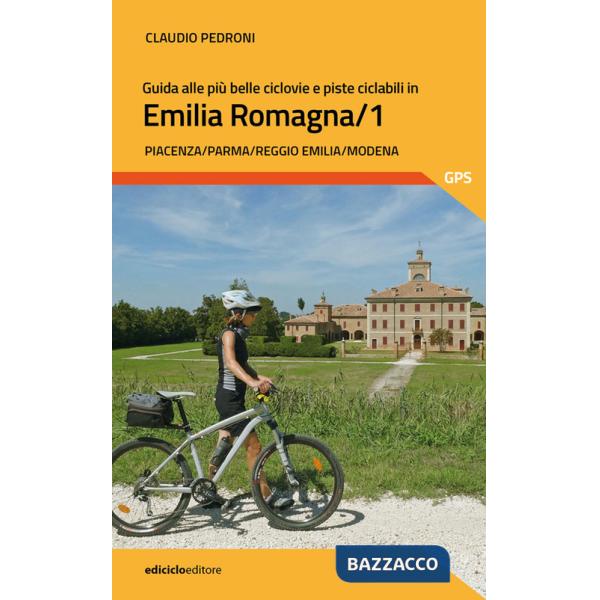 Guida alle più belle ciclovie e piste ciclabili in Emilia Romagna. Vol. 1: Piacenza, Parma, Reggio Emilia, Modena