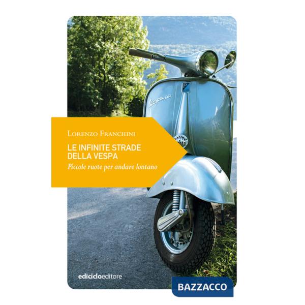 Infinite strade della Vespa. Piccole ruote per andare lontano (Le)