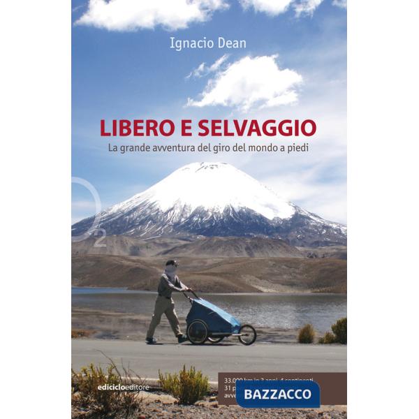 Libero e selvaggio. La grande avventura del giro del mondo a piedi