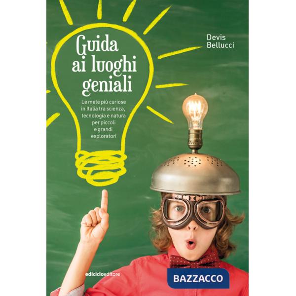 Guida ai luoghi geniali. Le mete più curiose in Italia tra scienza, tecnologia e natura per piccoli e grandi esploratori. Nuova 