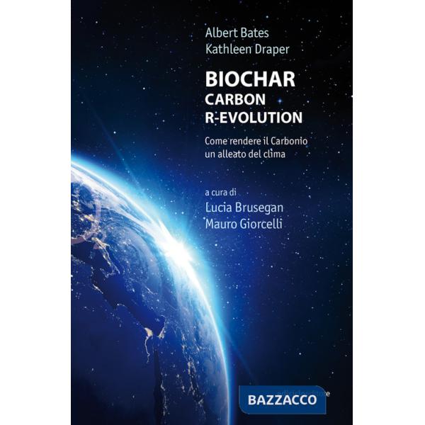 Biochar. Carbon r-evolution. Come rendere il carbonio un alleato del clima