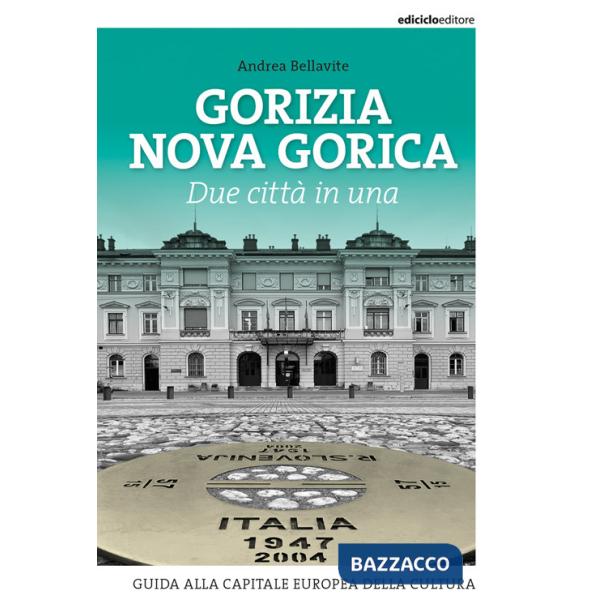 Gorizia Nova Gorica. Due città in una. Guida alla capitale europea della cultura