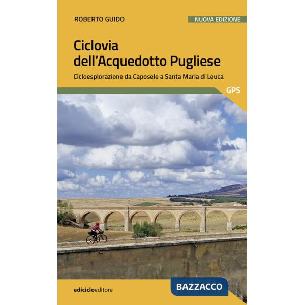 Ciclovia dell'Acquedotto Pugliese. Cicloesplorazione da Caposele a Santa Maria di Leuca. Nuova ediz.
