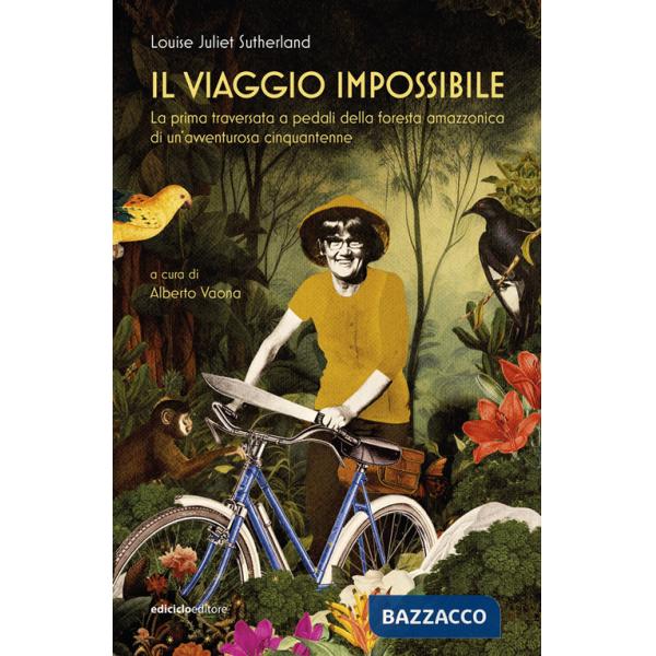 Viaggio impossibile. La prima traversata a pedali della foresta amazzonica di un'avventurosa cinquantenne (Il)