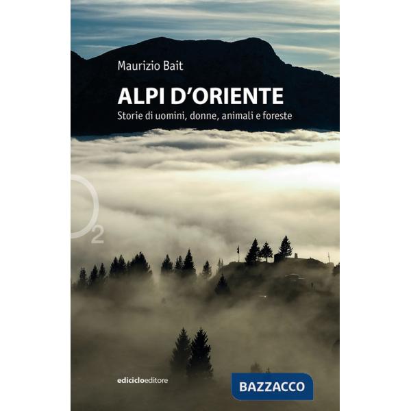 Alpi d'oriente. Storie di uomini, donne, animali e foreste