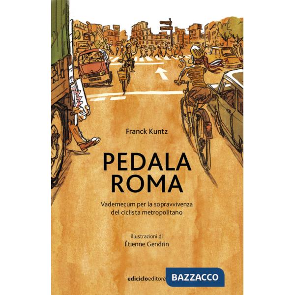 Pedala Roma. Vademecum per la sopravvivenza del ciclista metropolitano