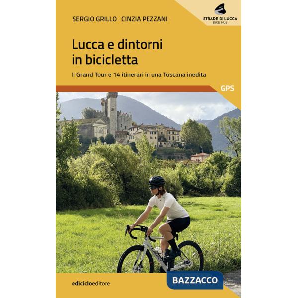 Lucca e dintorni in bicicletta. Il Grand Tour e 14 itinerari in una Toscana inedita