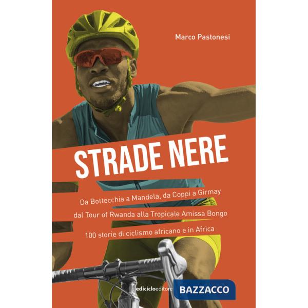 Strade nere. Da Bottecchia a Mandela, da Coppi a Girmay. Dal tour of Rwanda alla Tropicale Amissa Bongo. 100 storie di ciclismo 