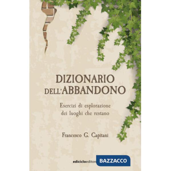 Dizionario dell'abbandono. Esercizi di esplorazione dei luoghi che erestano