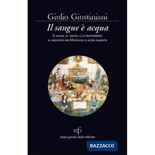 Sangue è acqua. Il doge, il santo, l'avventuriero, il principe dei mongoli ed altri parenti (Il)