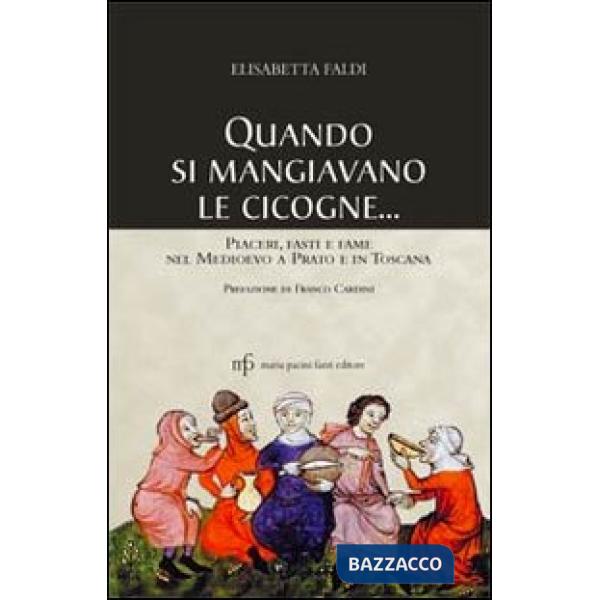 Quando si mangiavano le cicogne. Piaceri fasti e fame del Medioevo a Prato e in Toscana