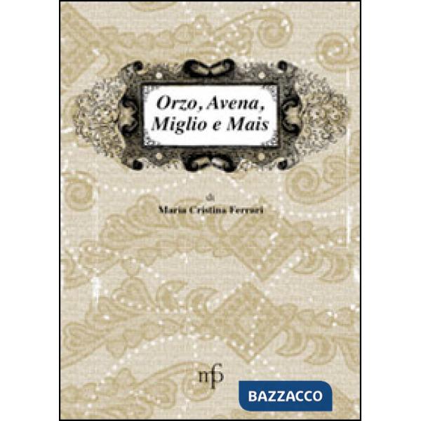 Orzo, avena, miglio e mais. I sapori dimenticati