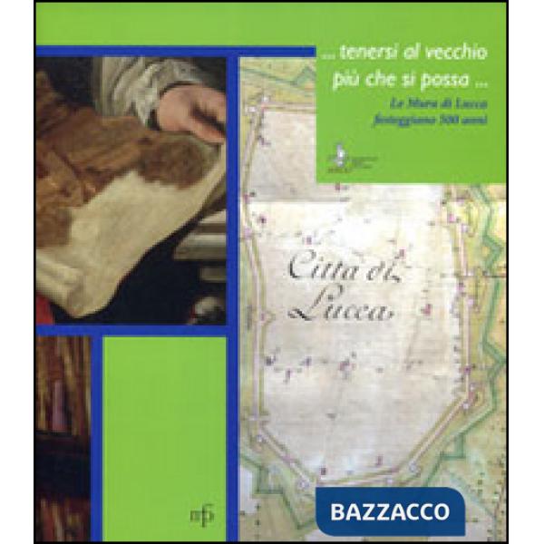 ... Tenersi al vecchio più che si possa... Le mura di Lucca festeggiano i 500 an