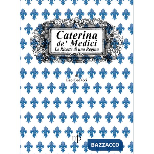 Caterina de' Medici. Le ricette di una regina