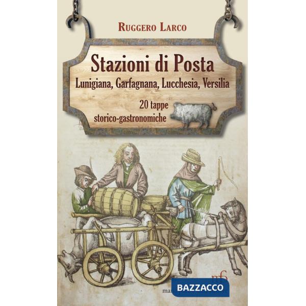 Stazioni di posta. Lunigiana Garfagnana Lucchesia Versilia in 20 tappe storico-gastronomiche