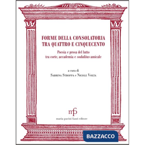 Forme della consolatoria tra Quattro e Cinquecento. Poesia e prosa del lutto tra corte, accademia e sodalitas amicale