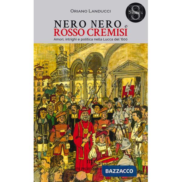 Nero nero e rosso cremisi. Amori, intrighi e politica nella Lucca del '600
