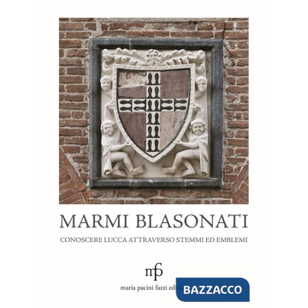 Marmi blasonati. Conoscere Lucca attraverso stemmi ed emblemi