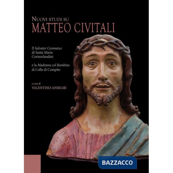 Nuovi studi su Matteo Civitali. Il Salvator Coronatus di Santa Maria Corteorlandini e la Madonna col bambino di Colle di Compito