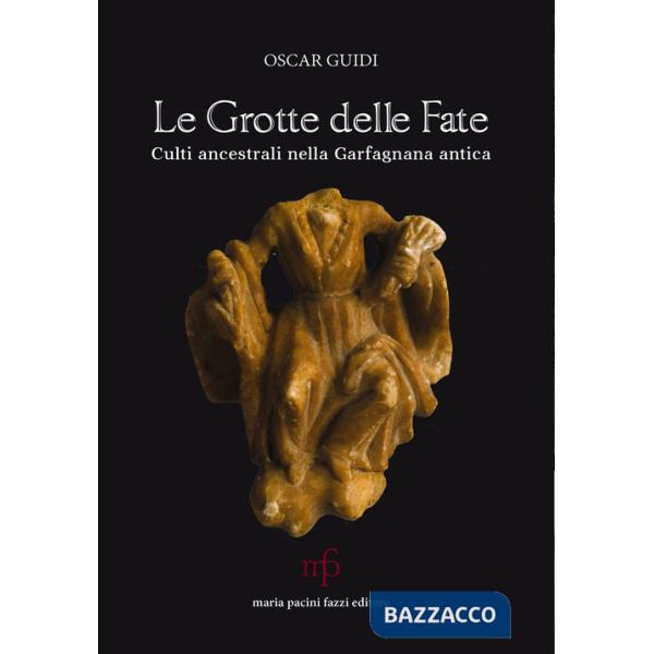 Grotte delle fate. Culti ancestrali nella Garfagnana antica (Le)