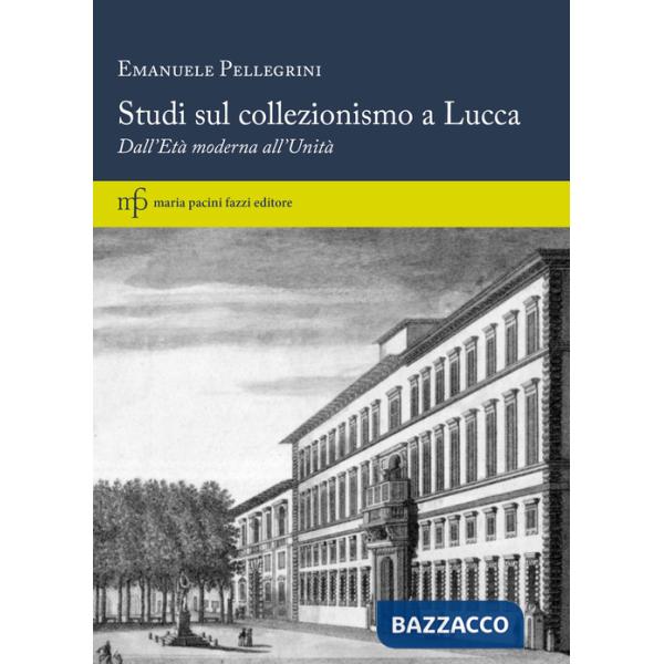 Studi sul collezionismo a Lucca. Dall'Età moderna all'Unità