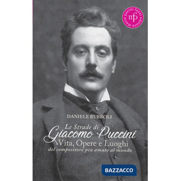 Strade di Giacomo Puccini. Vita, opere e luoghi del compositore più amato al mondo (Le)