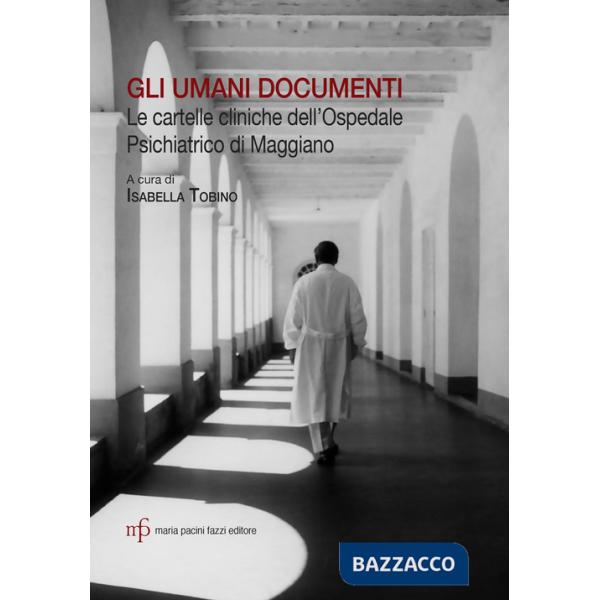 Umani documenti. Le cartelle cliniche dell'ospedale psichiatrico di Maggiano (Gli)