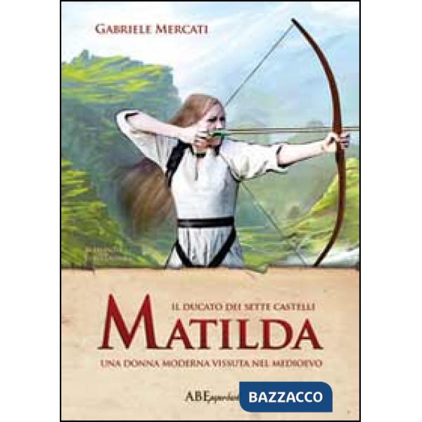 Matilda. Una donna moderna vissuta nel medioevo. Il Ducato dei sette castelli