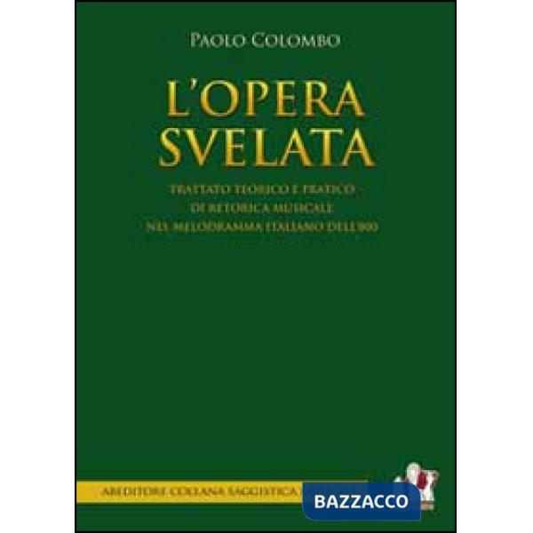 Opera svelata. Trattato tecnico e pratico di retorica musicale nel melodramma italiano dell'800 (L')