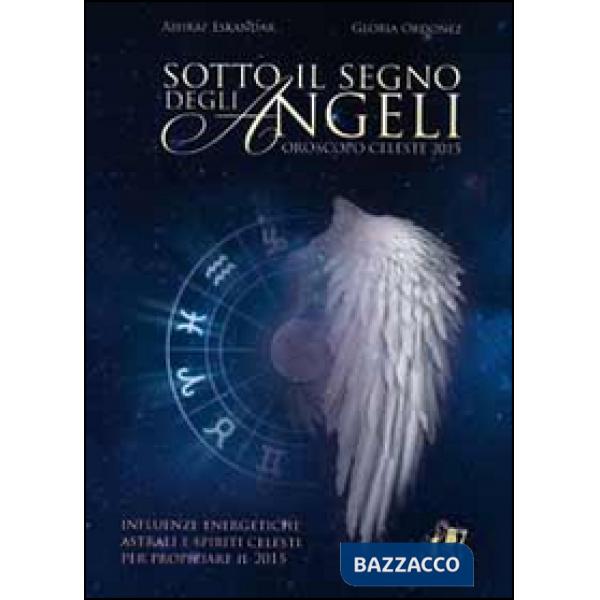 Sotto il segno degli angeli. Influenze energetiche e spiriti celesti per propizi