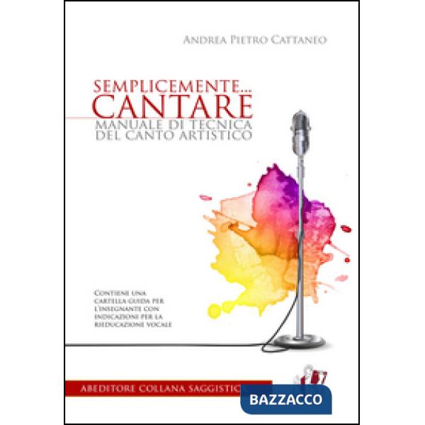 Semplicemente... cantare. Manuale di tecnica del canto artistico
