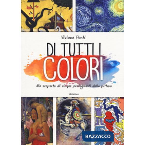 Di tutti i colori. Alla scoperta di cinque protagonisti della pittura. Ediz. a colori