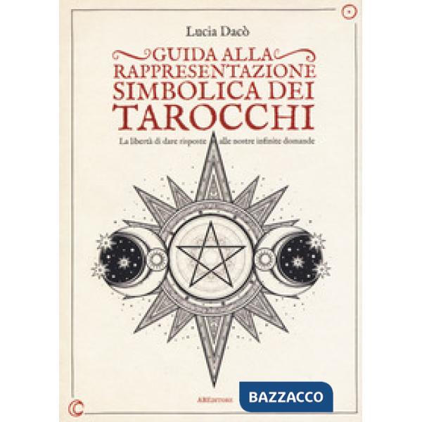 Guida alla rappresentazione simbolica dei tarocchi. La libertà di dare risposte alle nostre infinite domande. Ediz. a colori