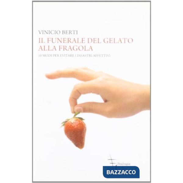 Funerale del gelato alla fragola. 10 modi per evitare i disastri affettivi (Il)