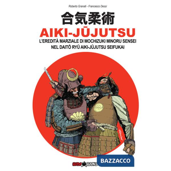 Aiki-Jujutsu. L'eredità marziale di Mochizuki Minoru nel Daito ryu Aiki-jujutsu Seifukai. Ediz. italiana, francese, inglese e sp