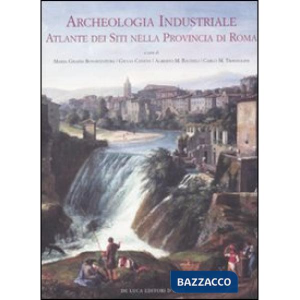 Archeologia industriale. Atlante dei siti nella provincia di Roma. Ediz. illustrata