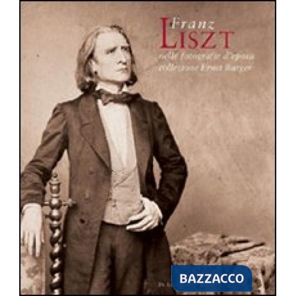 Franz Liszt nelle fotografie d'epoca della collezione Ernst Burger. Ediz. italiana e inglese