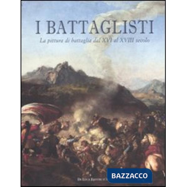Battaglisti. La pittura di battaglia dal XVI al XVIII secolo. Catalogo della mostra (Tivoli, 16 giugno-30 ottobre 2011). Ediz. i