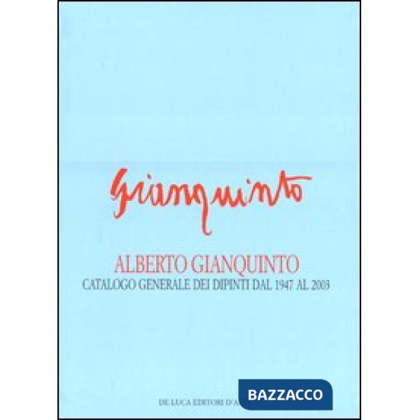 Alberto Gianquinto. Catalogo generale dei dipinti dal 1947 al 2003. Ediz. illustrata