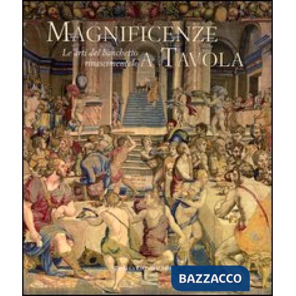 Magnificenze a tavola. Le arti del banchetto rinascimentale. Catalogo della mostra (Tivoli, 15 giugno-4 novembre 2012). Ediz. il