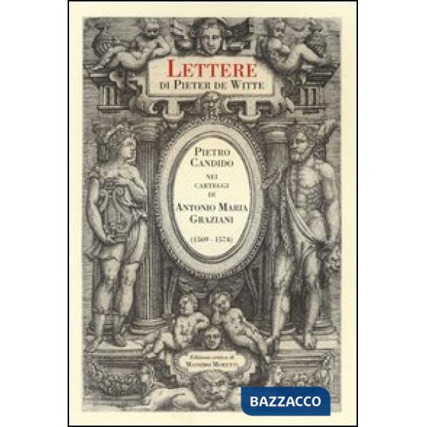 Lettere di Pieter de Witte. Pietro Candido nei carteggi di Antonio Maria Graziani (1569-1574). Ediz. critica